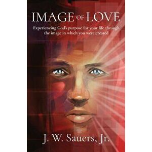 Image of Love: Experiencing God's purpose for your life through the image in which you were created, Paperback - Jeffrey W. Sauers imagine