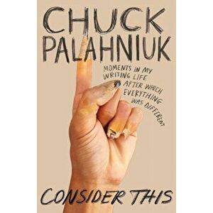 Consider This: Moments in My Writing Life After Which Everything Was Different, Paperback - Chuck Palahniuk imagine