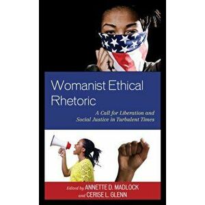 Womanist Ethical Rhetoric: A Call for Liberation and Social Justice in Turbulent Times, Paperback - Annette D. Madlock imagine