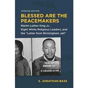 Blessed Are the Peacemakers: Martin Luther King Jr., Eight White Religious Leaders, and the Letter from Birmingham Jail - S. Jonathan Bass imagine