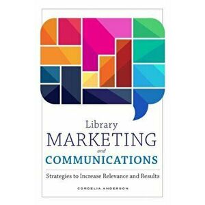 Library Marketing and Communications: Strategies to Increase Relevance and Results, Paperback - Cordelia Anderson imagine