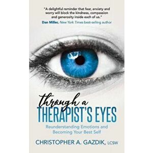 Through a Therapist's Eyes: Reunderstanding Emotions and Becoming Your Best Self, Paperback - Christopher A. Gazdik imagine