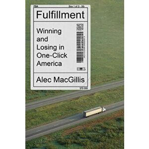 Fulfillment: Winning and Losing in One-Click America, Hardcover - Alec Macgillis imagine