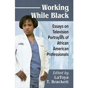 Working While Black: Essays on Television Portrayals of African American Professionals, Paperback - Latoya T. Brackett imagine