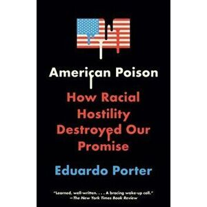 American Poison: How Racial Hostility Destroyed Our Promise, Paperback - Eduardo Porter imagine