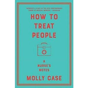How to Treat People: A Nurse's Notes, Paperback - Molly Case imagine