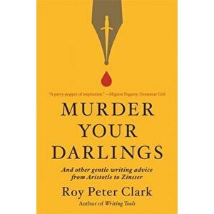 Murder Your Darlings: And Other Gentle Writing Advice from Aristotle to Zinsser, Paperback - Roy Peter Clark imagine