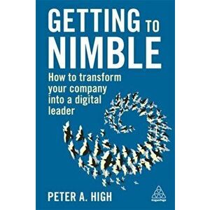 Getting to Nimble: How to Transform Your Company Into a Digital Leader, Hardcover - Peter A. High imagine