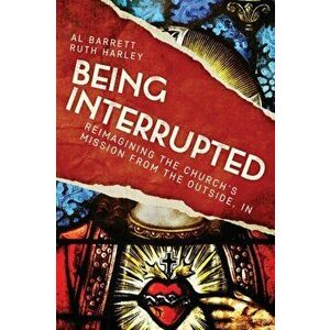 Being Interrupted: Reimagining the Church's Mission from the Outside, in, Paperback - Al Barrett imagine