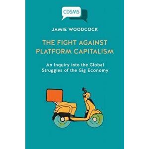 The Fight Against Platform Capitalism: An Inquiry into the Global Struggles of the Gig Economy, Paperback - Jamie Woodcock imagine