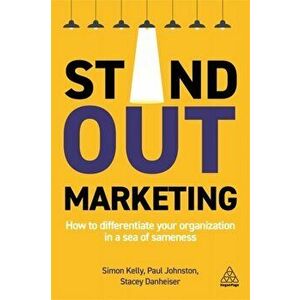 Stand-Out Marketing: How to Differentiate Your Organization in a Sea of Sameness, Paperback - Simon Kelly imagine
