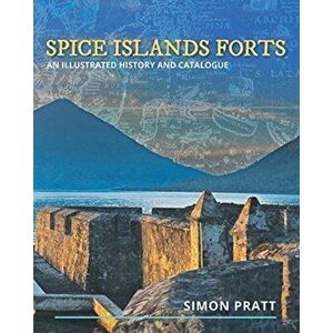 Spice Islands Forts: An illustrated history and catalogue, Paperback - Simon Pratt imagine