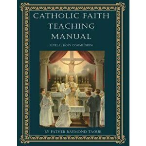 Catholic Faith Teaching Manual - Level 1: Holy Communion, Paperback - Raymond Taouk imagine