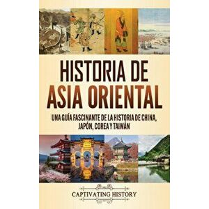 Historia de Asia oriental: Una guía fascinante de la historia de China, Japón, Corea y Taiwán, Hardcover - Captivating History imagine