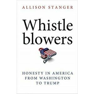 Whistleblowers: Honesty in America from Washington to Trump, Paperback - Allison Stanger imagine