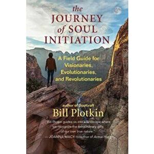 The Journey of Soul Initiation: A Field Guide for Visionaries, Evolutionaries, and Revolutionaries, Paperback - Bill Plotkin imagine