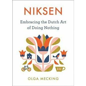 Niksen: Embracing the Dutch Art of Doing Nothing, Hardcover - Olga Mecking imagine