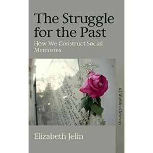 The Struggle for the Past: How We Construct Social Memories, Hardcover - Elizabeth Jelin imagine