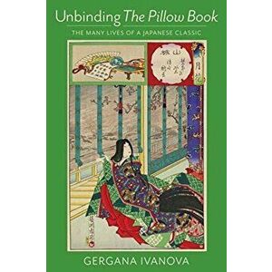 Unbinding the Pillow Book: The Many Lives of a Japanese Classic, Paperback - Gergana Ivanova imagine