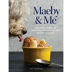 Maeby and Me: Recipes and Stories of How One Human and Her Dog Dessert Together, Hardcover - Jen Augello imagine