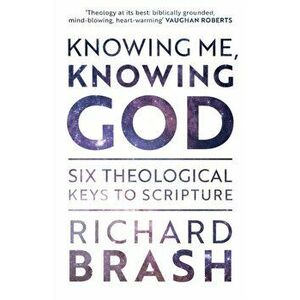 Knowing Me, Knowing God: Six Theological Keys to Scripture, Paperback - Richard Brash imagine