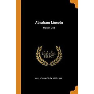 Abraham Lincoln: Man of God, Paperback - John Wesley 1863-1936 Hill imagine