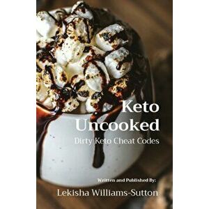 Keto Uncooked: Dirty Keto Cheat Codes, Paperback - Lekisha Williams-Sutton imagine