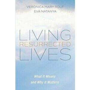 Living Resurrected Lives: What It Means and Why It Matters, Paperback - Veronica Mary Rolf imagine