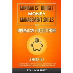 Minimalist Budget, Money Management Skills and Minimalism & Decluttering: A Guide for Beginners on Managing Bad Credit, Debt, Saving & Personal Financ imagine