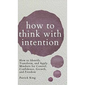 How to Think with Intention: How to Identify, Transform, and Apply Mindsets for Control, Confidence, Growth, and Freedom - Patrick King imagine