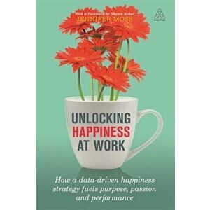 Unlocking Happiness at Work: How a Data-Driven Happiness Strategy Fuels Purpose, Passion and Performance, Hardcover - Jennifer Moss imagine