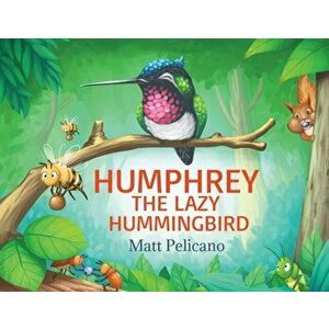 Humphrey the Lazy Hummingbird, Paperback - Matt Pelicano imagine