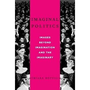 Imaginal Politics: Images Beyond Imagination and the Imaginary, Paperback - Chiara Bottici imagine