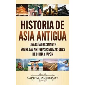 Historia de Asia antigua: Una guía fascinante sobre las antiguas civilizaciones de China y Japón, Hardcover - Captivating History imagine