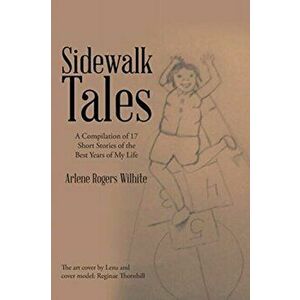 Sidewalk Tales: A Compilation of 17 Short Stories of the Best Years of My Life, Paperback - Arlene Rogers Wilhite imagine