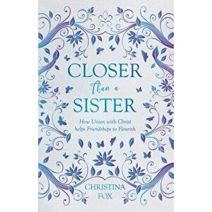 Closer Than a Sister: How Union with Christ Helps Friendships to Flourish, Paperback - Christina Fox imagine