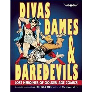 Divas, Dames & Daredevils: Lost Heroines of Golden Age Comics, Paperback - Mike Madrid imagine