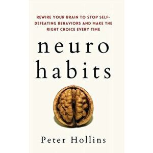 Neuro-Habits: Rewire Your Brain to Stop Self-Defeating Behaviors and Make the Right Choice Every Time, Paperback - Peter Hollins imagine