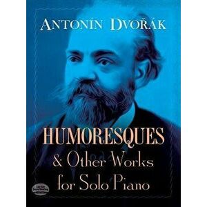 Humoresques and Other Works for Solo Piano, Paperback - Antonin Dvorak imagine