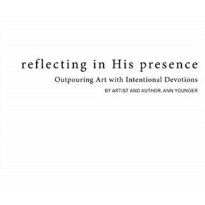 Reflecting In His Presence: Outpouring Art with Intentional Devotions, Hardcover - Ann Younger imagine