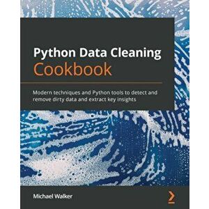 Python Data Cleaning Cookbook: Modern techniques and Python tools to detect and remove dirty data and extract key insights - Michael Walker imagine