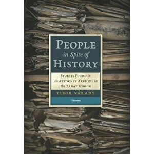 People in Spite of History: Stories Found in an Attorney Archive in the Banat Region, Hardcover - Tibor Várady imagine