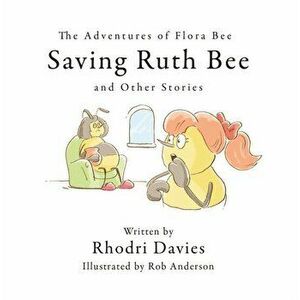 The Adventures of Flora Bee: Saving Ruth Bee and Other Stories, Paperback - Rhodri Davies imagine