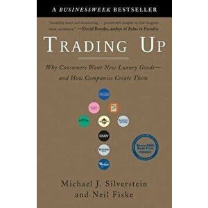 Trading Up: Why Consumers Want New Luxury Goods--And How Companies Create Them, Paperback - Michael J. Silverstein imagine