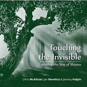 Touching the Invisible: Exploring the Way of Shiatsu, Paperback - Chris McAlister imagine