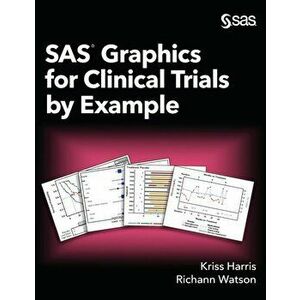 SAS Graphics for Clinical Trials by Example, Hardcover - Kriss Harris imagine