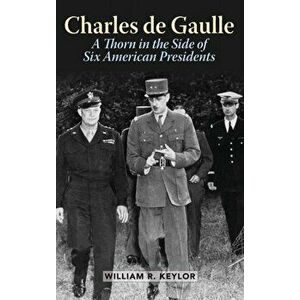 Charles de Gaulle: A Thorn in the Side of Six American Presidents, Hardcover - William R. Keylor imagine