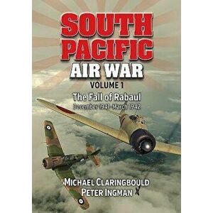 South Pacific Air War, Volume 1: The Fall of Rabaul December 1941 - March 1942, Paperback - Michael Claringbould imagine