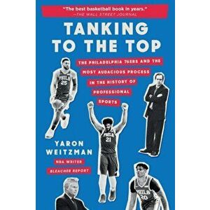 Tanking to the Top: The Philadelphia 76ers and the Most Audacious Process in the History of Professional Sports - Yaron Weitzman imagine