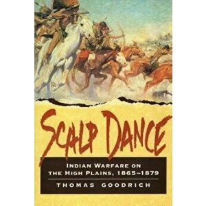 Scalp Dance: Indian Warfare on the High Plains 1865-1879, Paperback - Thomas Goodrich imagine